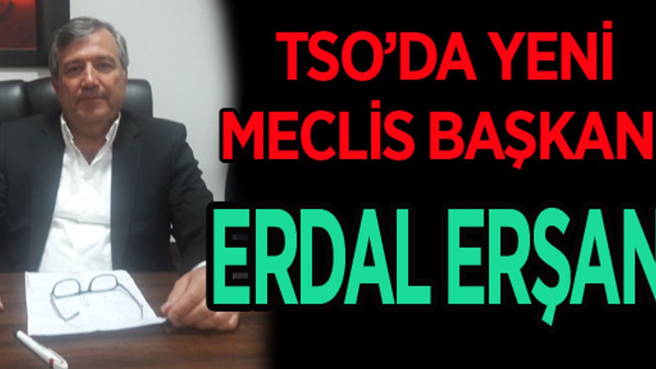 TSO’NUN YENİ MECLİS BAŞKANI ERDAL ERŞAN