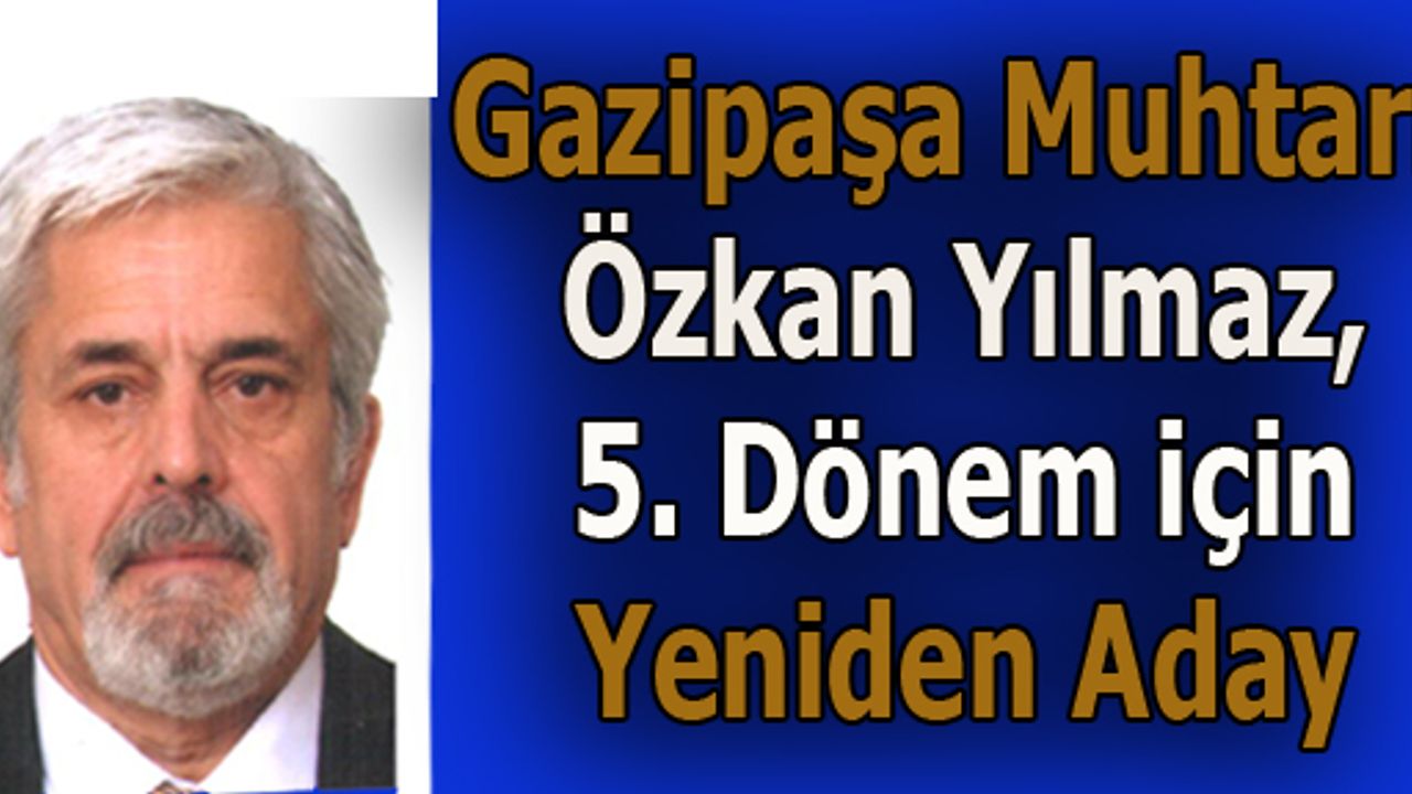 GAZİPAŞA MUHTARI ÖZKAN YILMAZ, 5. DÖNEM İÇİN YENİDEN ADAY