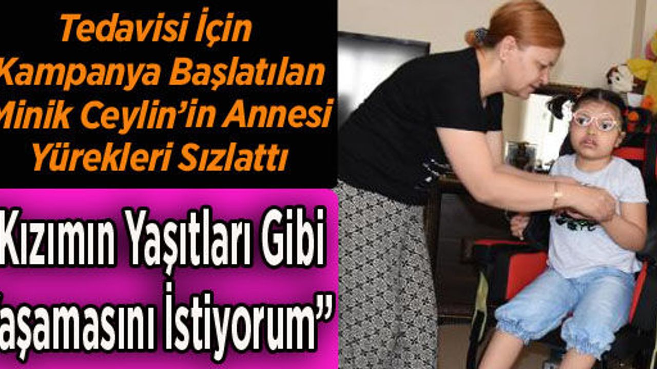 TEDAVİSİ İÇİN KAMPANYA BAŞLATILAN MİNİK CEYLİN’İN ANNESİ YÜREKLERİ SIZLATTI