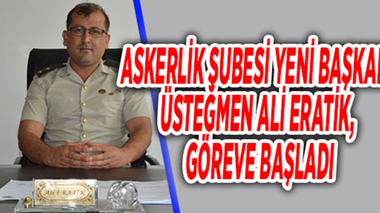 ASKERLİK ŞUBESİ YENİ BAŞKANI ÜSTEĞMEN ALİ ERATİK, GÖREVE BAŞLADI