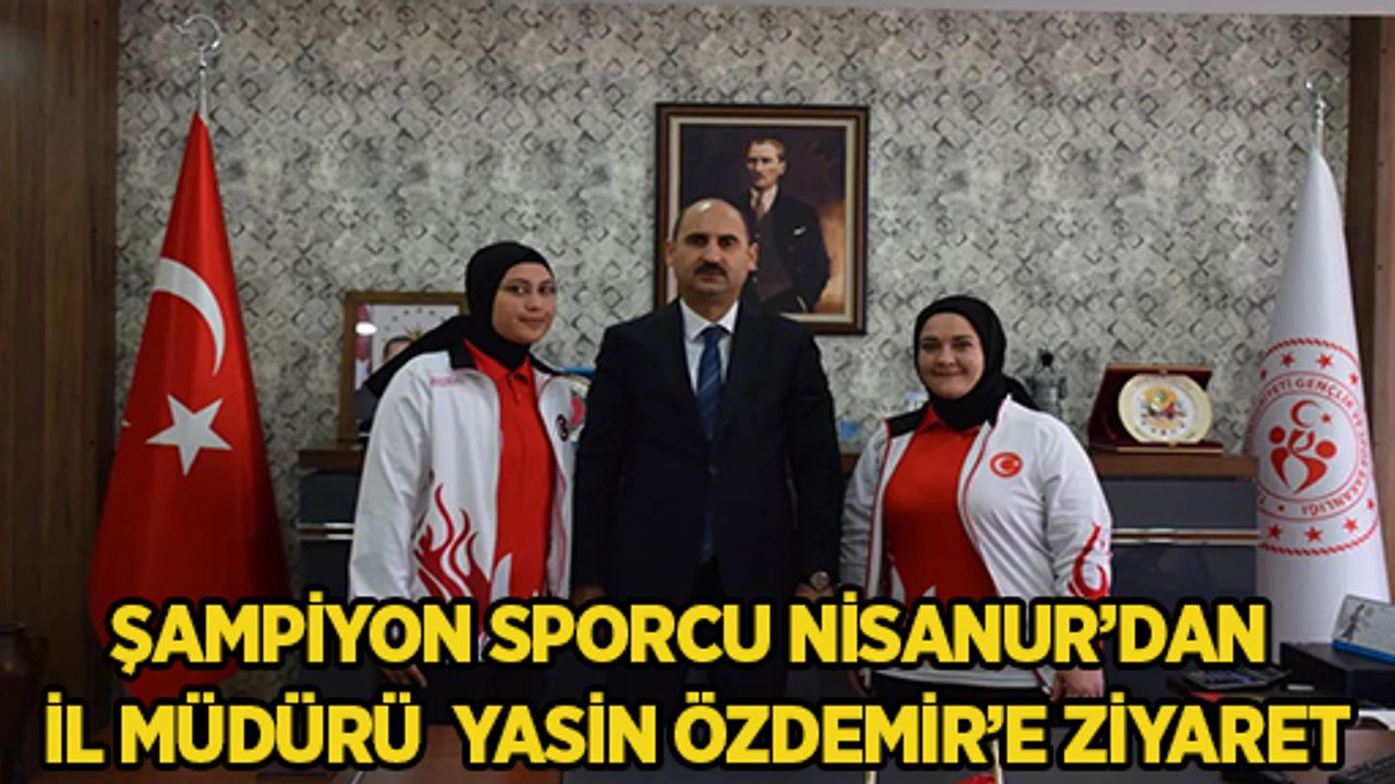ŞAMPİYON SPORCU NİSANUR’DAN İL MÜDÜRÜ YASİN ÖZDEMİR’E ZİYARET