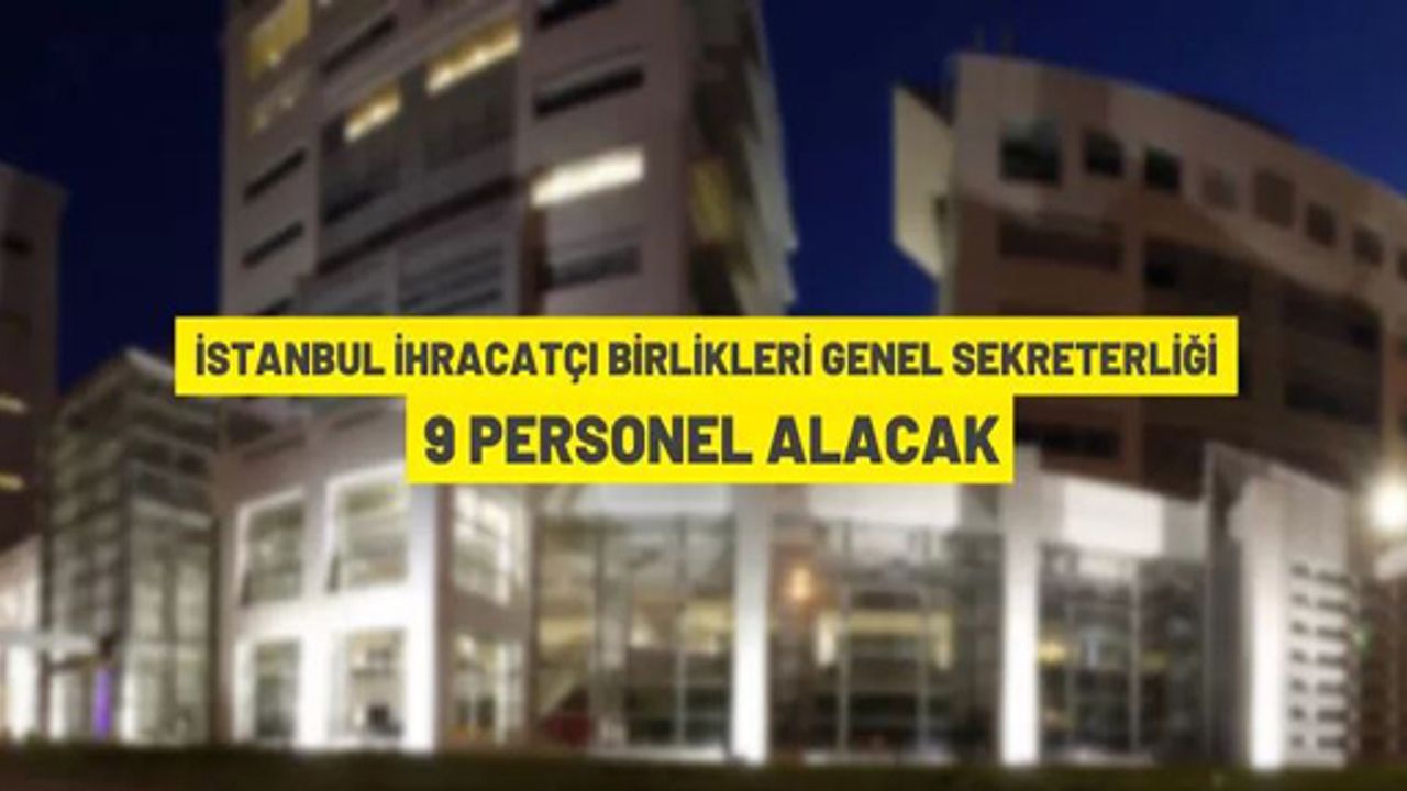 İstanbul İhracatçı Birlikleri Genel Sekreterliği 9 personel alacak