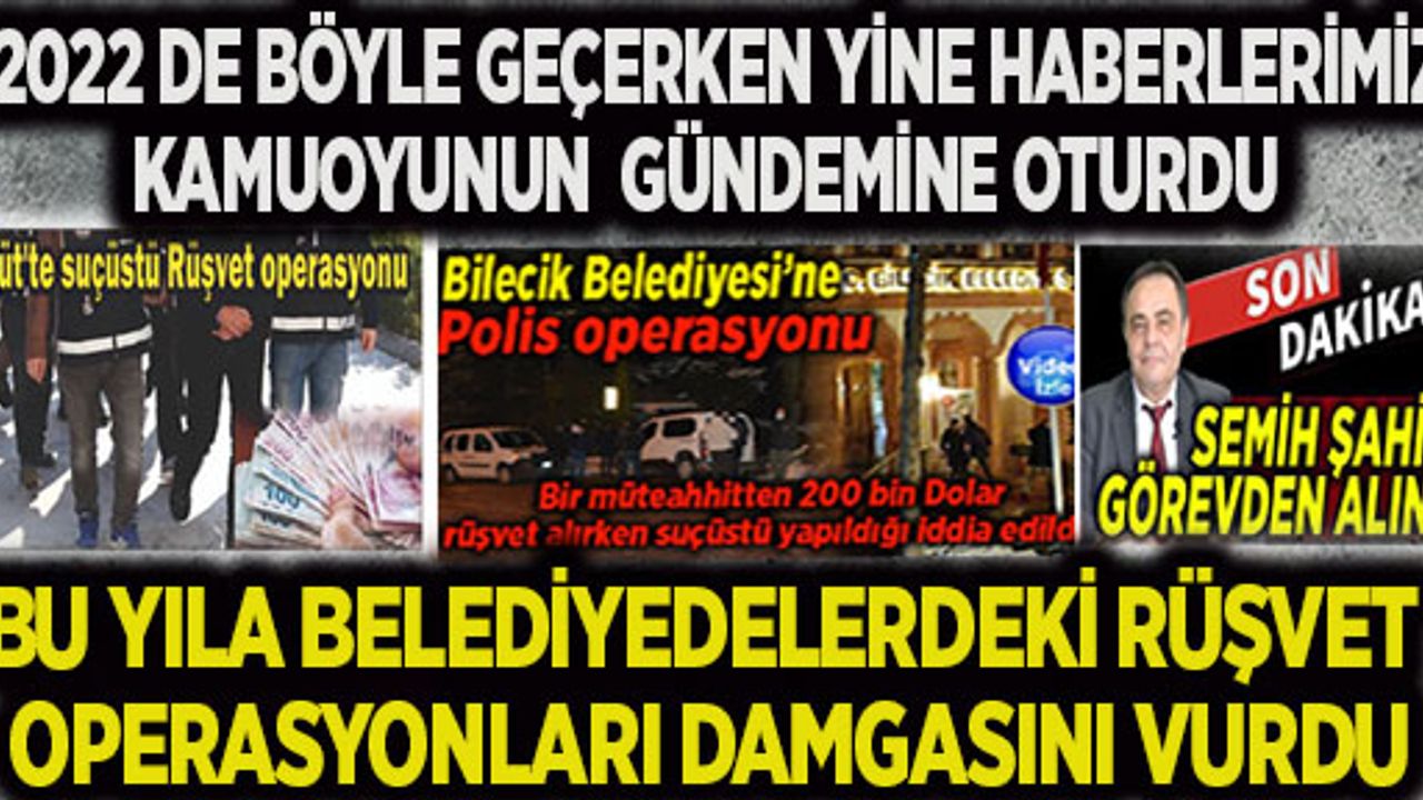 2022 DE BÖYLE GEÇERKEN YİNE HABERLERİMİZ KAMUOYUNUN GÜNDEMİNE OTURDU