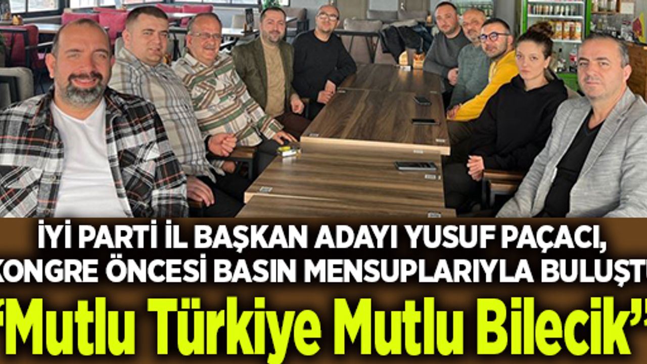 İYİ PARTİ İL BAŞKAN ADAYI YUSUF PAÇACI,  KONGRE ÖNCESİ BASIN MENSUPLARIYLA BULUŞTU