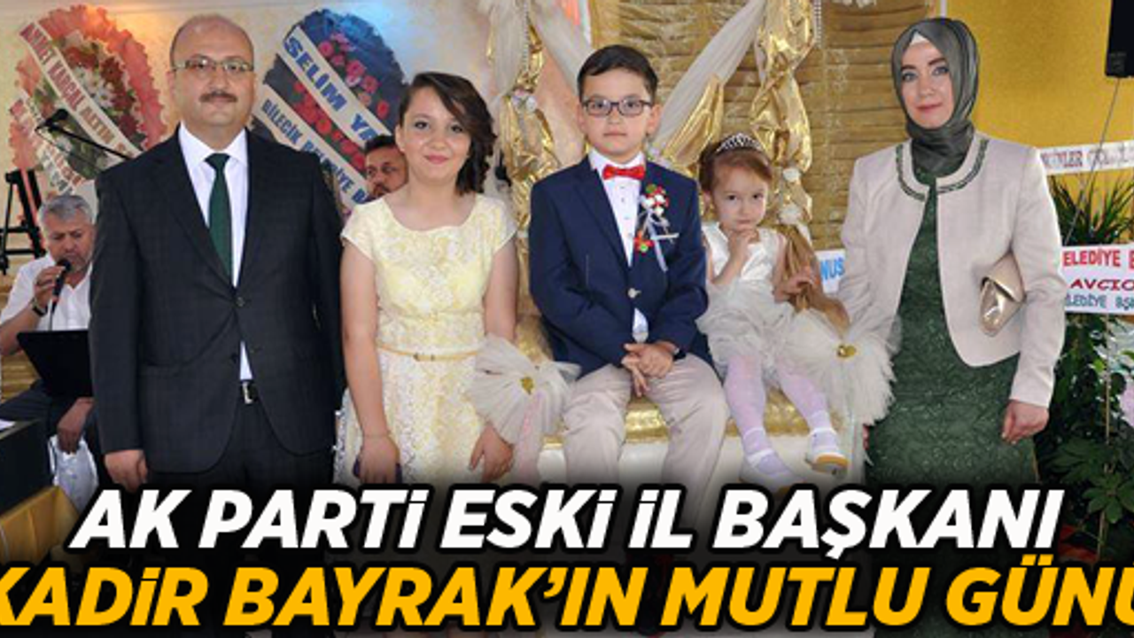 AK PARTİ ESKİ İL BAŞKANI KADİR BAYRAK’IN MUTLU GÜNÜ