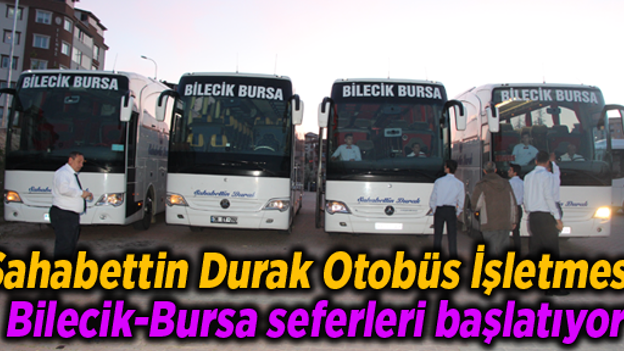 Şahabettin Durak Otobüs İşletmesi  Bilecik-Bursa seferleri başlatıyor