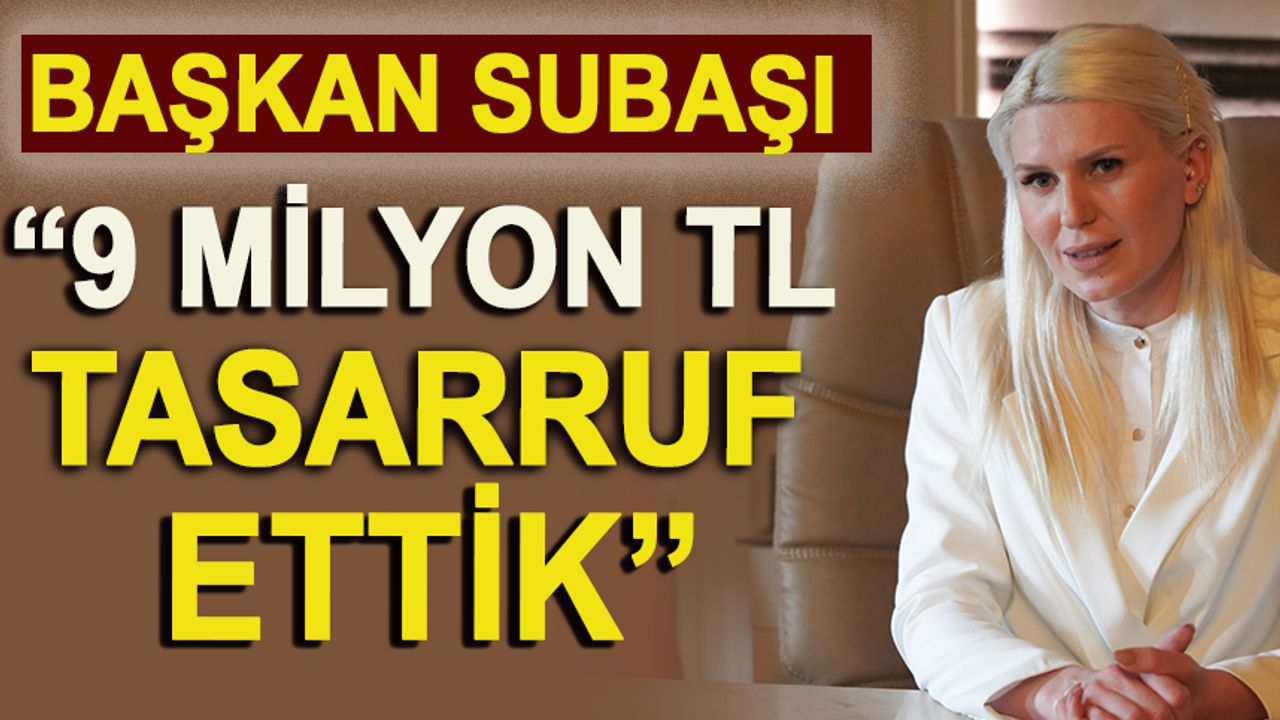 BAŞKAN SUBAŞI, "9 MİLYON TL TASARRUF ETTİK"