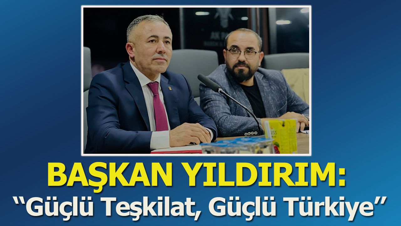 Başkan Yıldırım: ''Güçlü Teşkilat, Güçlü Türkiye''
