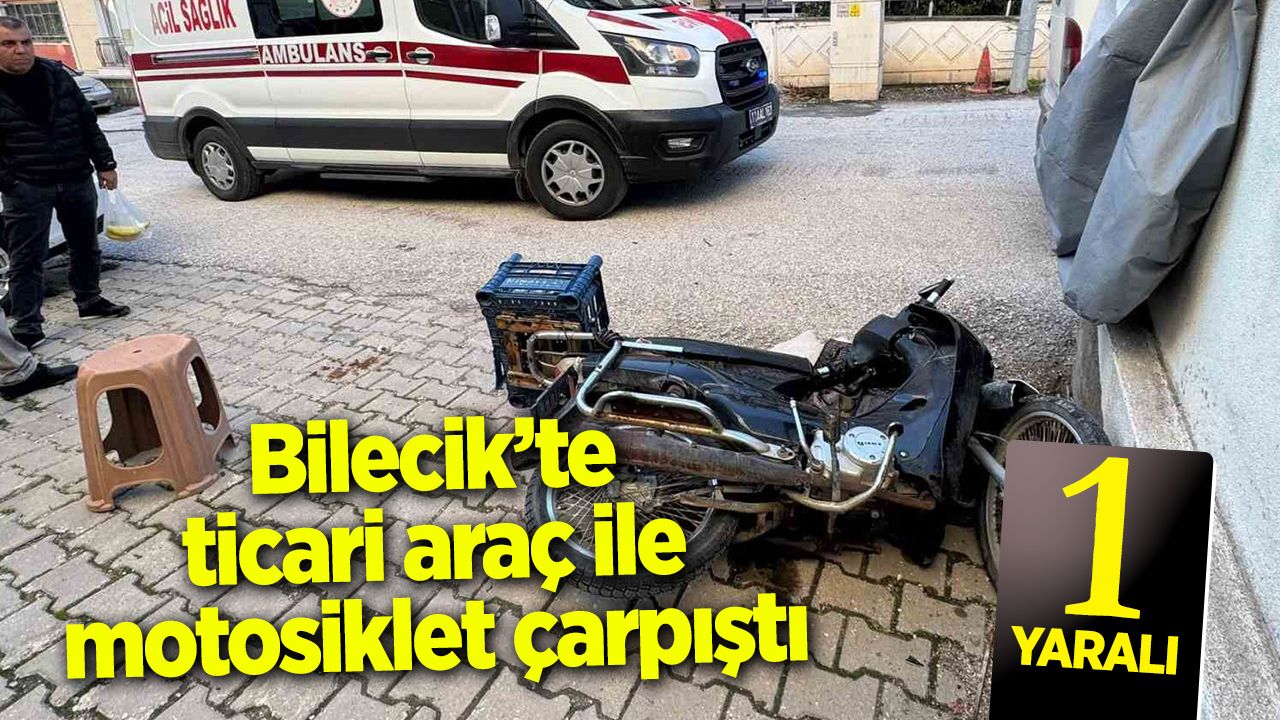 Bilecik’te ticari araç ile motosiklet çarpıştı: 1 yaralı