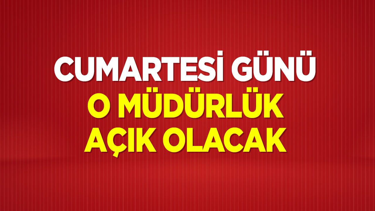 Cumartesi o müdürlük açık olacak