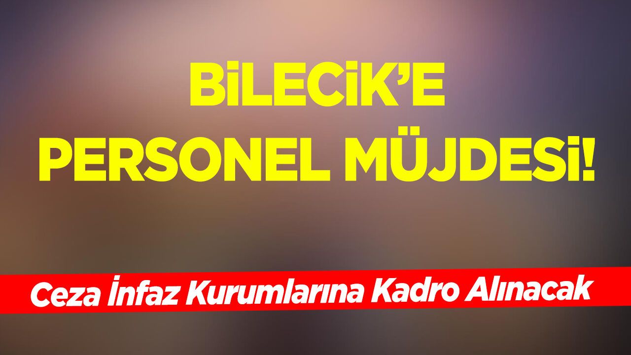 Bilecik’e Personel Müjdesi: Ceza İnfaz Kurumlarına Kadro Alı