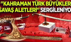 "KAHRAMAN TÜRK BÜYÜKLERİ SAVAŞ ALETLERİ VE SANAT SERGİSİ" AÇILDI