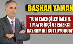 BAŞKAN YAMAN, "TÜM EMEKÇİLERİMİZİN,  1 MAYISİŞÇİ VE EMEKÇİ  BAYRAMINI KUTLUYORUM”