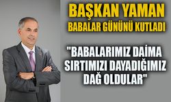 BAŞKAN YAMAN; "BABALARIMIZ DAİMA SIRTIMIZI DAYADIĞIMIZ DAĞ OLDULAR"