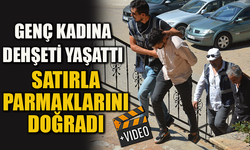 GENÇ KADINA DEHŞETİ YAŞATTI SATIRLA PARMAKLARINI DOĞRADI