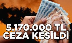 5.170.000 TL CEZA KESİLDİ