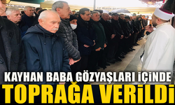 KAYHAN BABA GÖZYAŞLARI İÇİNDE TOPRAĞA VERİLDİ