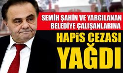 SEMİH ŞAHİN VE YARGILANAN BELEDİYE ÇALIŞANLARINA HAPİS CEZASI YAĞDI