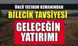 ÜNLÜ YATIRIM UZMANINDAN BİLECİK TAVSİYESİ GELECEĞİN YATIRIMI