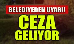 BELEDİYEDEN UYARI! CEZA GELİYOR