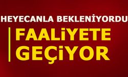 HEYECANLA BEKLENİYORDU, FAALİYETE GEÇİYOR