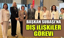 BAŞKAN SUBAŞI’NA DIŞ İLİŞKİLER GÖREVİ