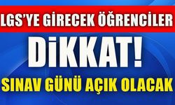 LGS’YE GİRECEK ÖĞRENCİLER DİKKAT! SINAV GÜNÜ AÇIK OLACAK