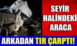 SEYİR HALİNDEKİ ARACA ARKADAN TIR ÇARPTI!