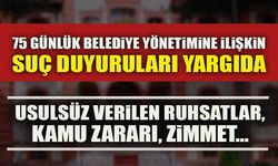 75 GÜNLÜK BELEDİYE YÖNETİMİNE İLİŞKİN SUÇ DUYURULARI YARGIDA
