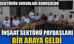 İNŞAAT SEKTÖRÜ PAYDAŞLARI BİR ARAYA GELDİ, SEKTÖRÜN SORUNLARI KONUŞULDU