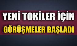 YENİ TOKİLER İÇİN GÖRÜŞMELER BAŞLADI