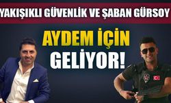 YAKIŞIKLI GÜVENLİK VE ŞABAN GÜRSOY AYDEM İÇİN GELİYOR