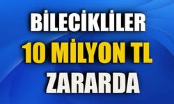 BİLECİKLİLER 10 MİLYON TL ZARARDA