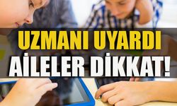 UZMANI UYARDI AİLELER DİKKAT!