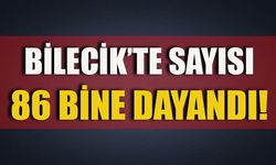 BİLECİK'TE SAYISI 86 BİNE DAYANDI!