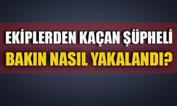 EKİPLERDEN KAÇAN ŞÜPHELİ BAKIN NASIL YAKALANDI?