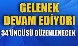 GELENEK DEVAM EDİYOR  34’ÜNCÜSÜ DÜZENLENECEK