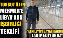 TURGUT ÖZEN MERMER’E LİBYA’DAN İŞBİRLİĞİ TEKLİFİ “ETKİLEYİCİ BAŞARILARINI TAKİP EDİYORUZ”