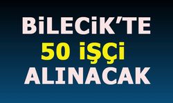 BİLECİK'TE 50 İŞÇİ ALINACAK