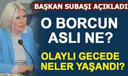 BAŞKAN SUBAŞI AÇIKLADI: O BORCUN ASLI NE? OLAYLI GECEDE NELER YAŞANDI?