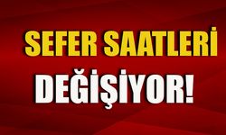 SEFER SAATLERİ DEĞİŞİYOR!