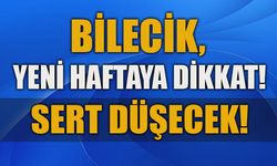 BİLECİK, YENİ HAFTAYA DİKKAT!  SERT DÜŞECEK!