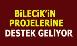 BİLECİK'İN PROJELERİNE DESTEK GELİYOR