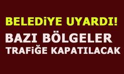 BELEDİYE UYARDI! BAZI BÖLGELER TRAFİĞE KAPATILACAK!