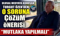 ULUSAL MEDYAYA KONUŞAN TURGUT ÖZEN’DEN O SORUNA ÇÖZÜM ÖNERİSİ