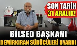 BİLSED BAŞKANI DEMİRKIRAN SÜRÜCÜLERİ UYARDI  SON TARİH 31 ARALIK