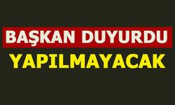 BAŞKAN DUYURDU, YAPILMAYACAK