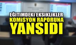 EĞİTİMDEKİ EKSİKLİKLER KOMİSYON RAPORUNA YANSIDI