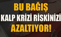 BU BAĞIŞ KALP KRİZİ RİSKİNİZİ AZALTIYOR!