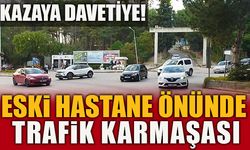 ESKİ HASTANE ÖNÜNDE TRAFİK KARMAŞASI KAZAYA DAVETİYE